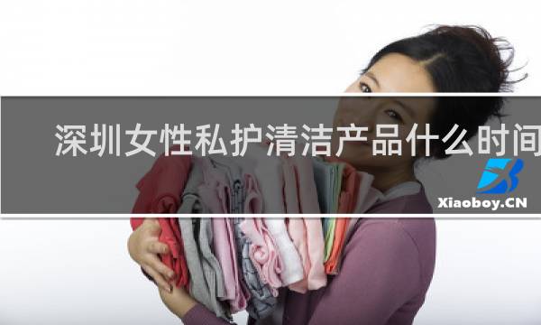深圳女性私护清洁产品什么时间用