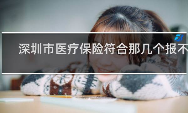 深圳市医疗保险符合那几个报不了