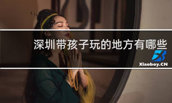 深圳带孩子玩的地方有哪些