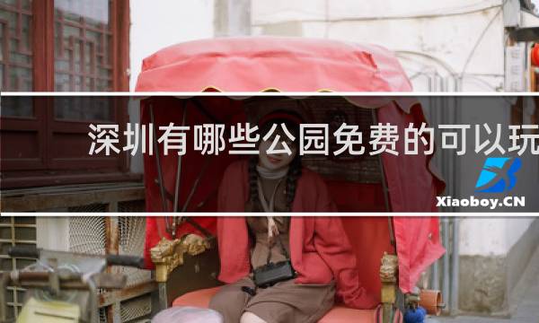 深圳有哪些公园免费的可以玩