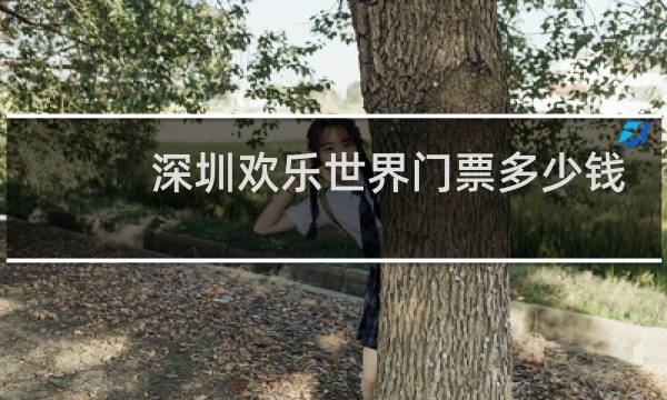 深圳欢乐世界门票多少钱