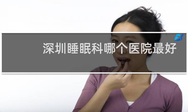 深圳睡眠科哪个医院最好