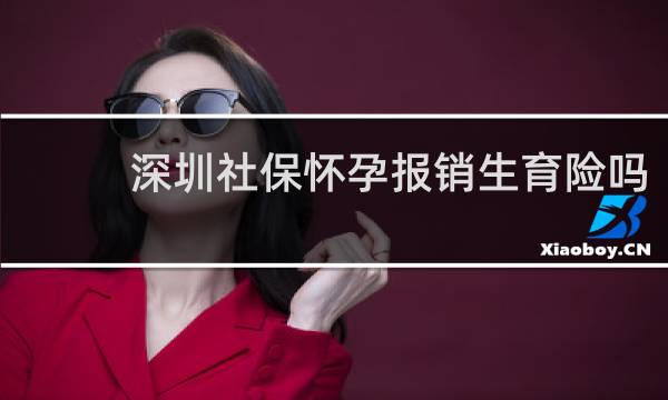 深圳社保怀孕报销生育险吗