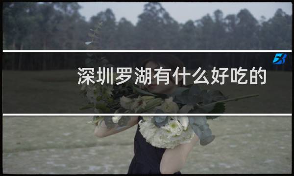 深圳罗湖有什么好吃的
