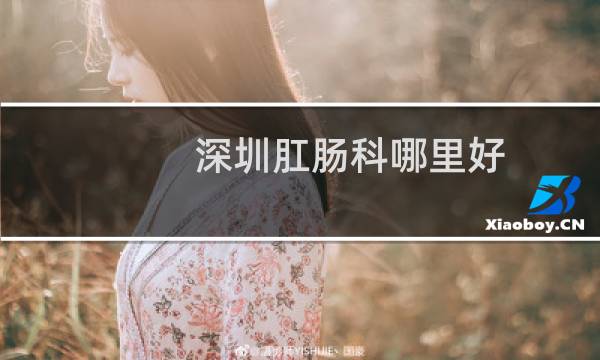 深圳肛肠科哪里好