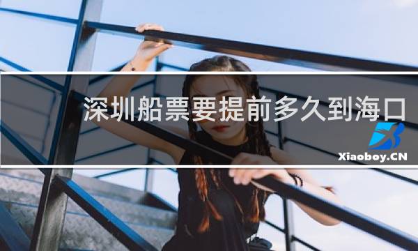 深圳船票要提前多久到海口