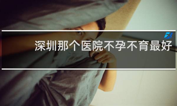 深圳那个医院不孕不育最好