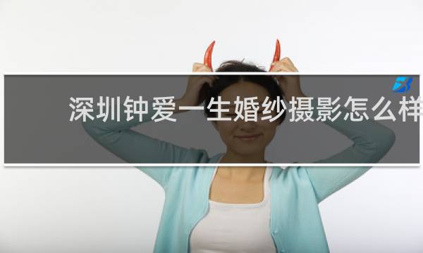 深圳钟爱一生婚纱摄影怎么样