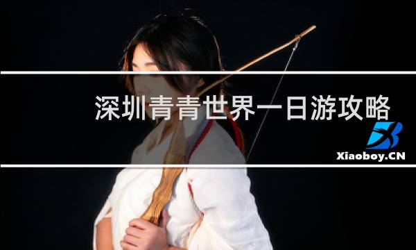 深圳青青世界一日游攻略