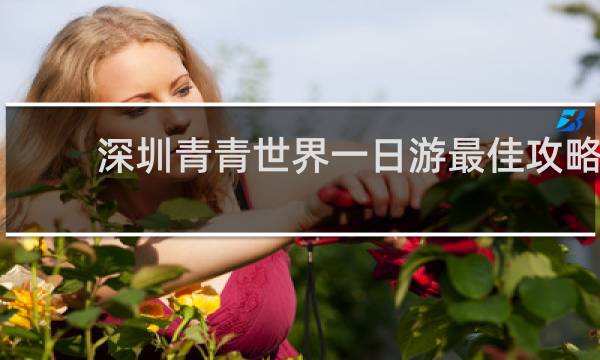 深圳青青世界一日游最佳攻略