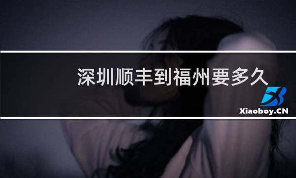 深圳顺丰到福州要多久