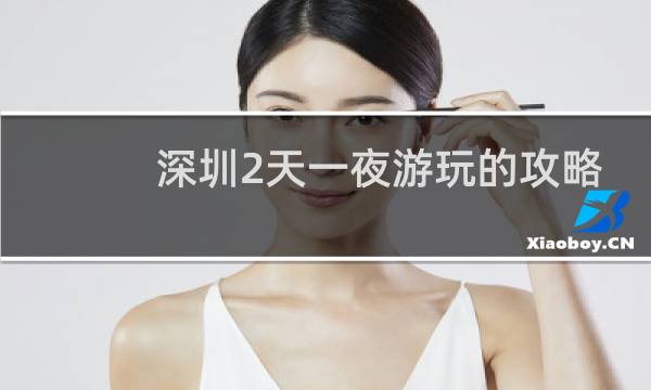 深圳2天一夜游玩的攻略