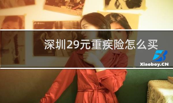 深圳29元重疾险怎么买