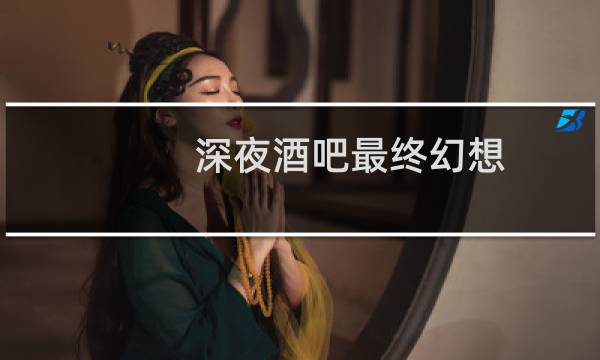 深夜酒吧最终幻想