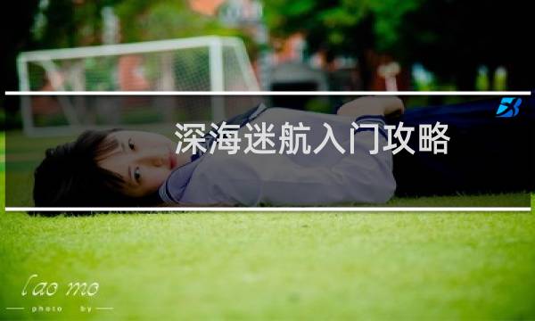深海迷航入门攻略