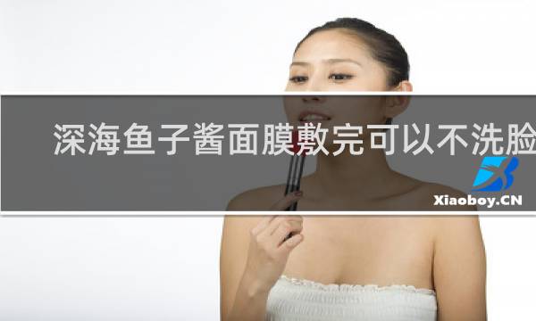 深海鱼子酱面膜敷完可以不洗脸吗