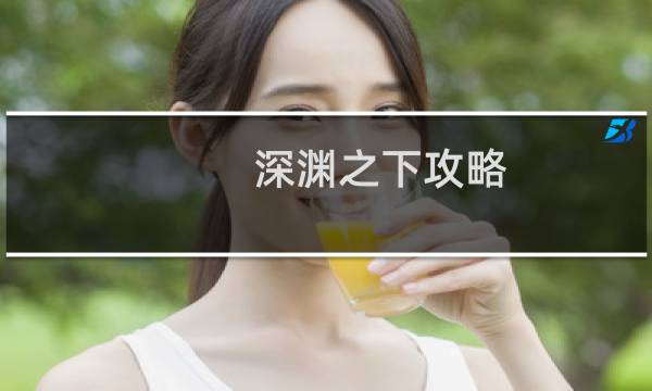 深渊之下攻略