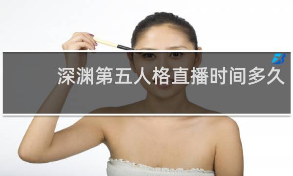 深渊第五人格直播时间多久