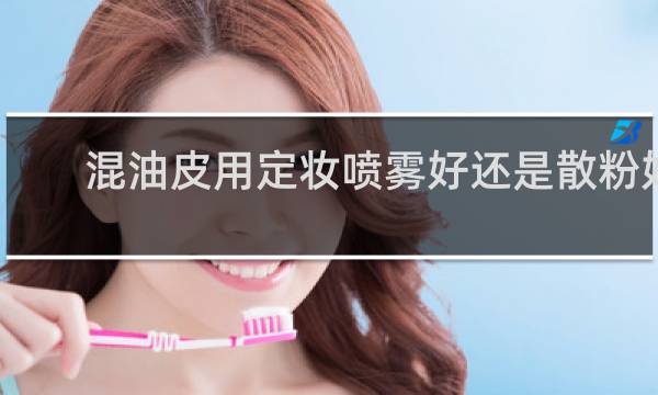 混油皮用定妆喷雾好还是散粉好