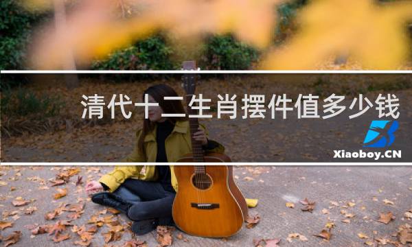 清代十二生肖摆件值多少钱
