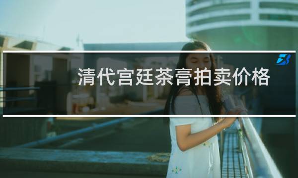 清代宫廷茶膏拍卖价格