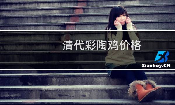 清代彩陶鸡价格