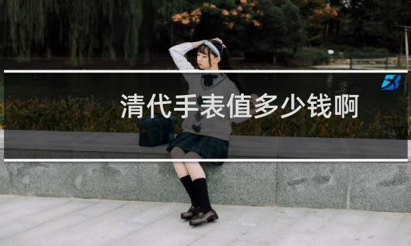 清代手表值多少钱啊