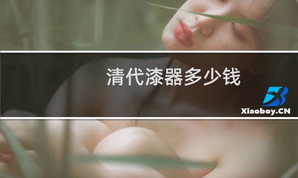 清代漆器多少钱