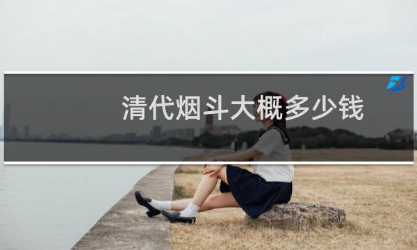清代烟斗大概多少钱