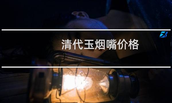 清代玉烟嘴价格