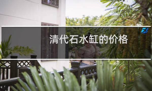 清代石水缸的价格