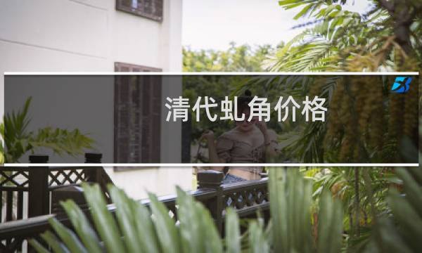 清代虬角价格