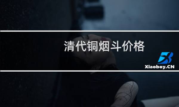 清代铜烟斗价格