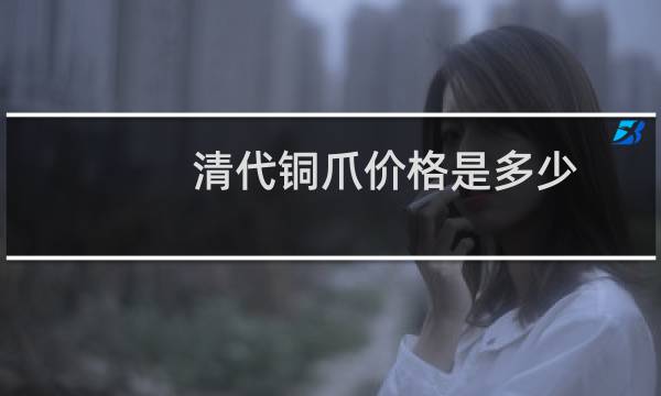 清代铜爪价格是多少