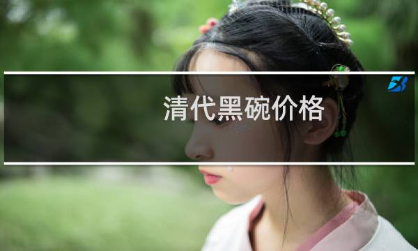 清代黑碗价格