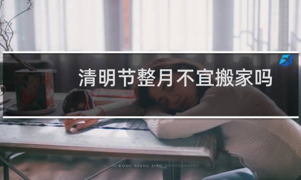 清明节整月不宜搬家吗