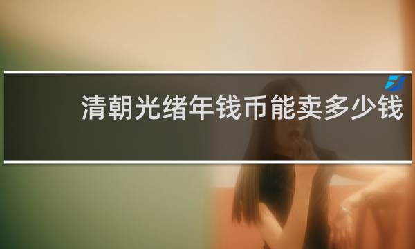 清朝光绪年钱币能卖多少钱