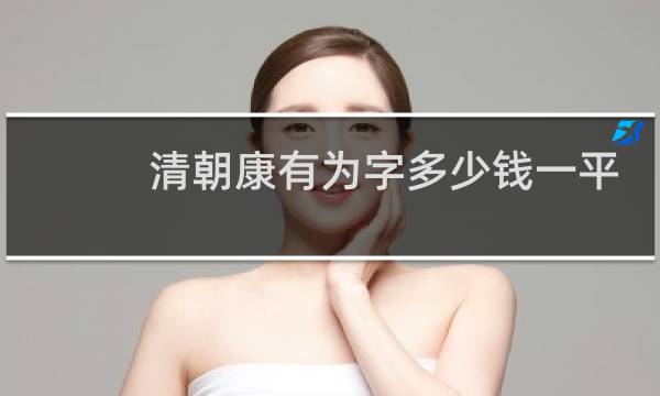 清朝康有为字多少钱一平