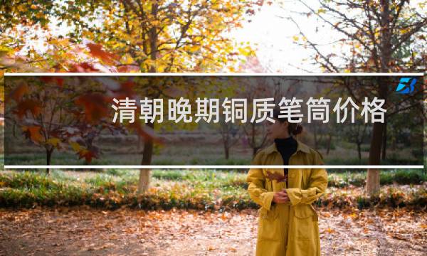清朝晚期铜质笔筒价格