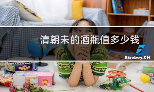 清朝未的酒瓶值多少钱