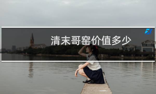 清末哥窑价值多少
