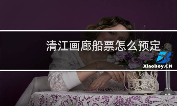 清江画廊船票怎么预定