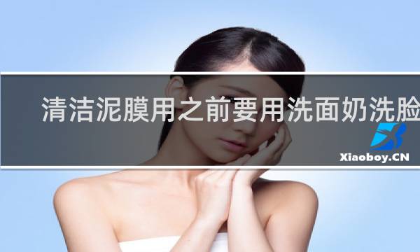 清洁泥膜用之前要用洗面奶洗脸吗