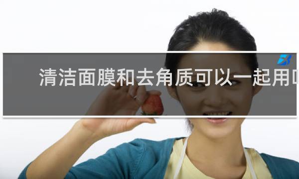 清洁面膜和去角质可以一起用吗