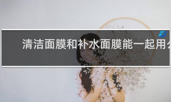 清洁面膜和补水面膜能一起用么