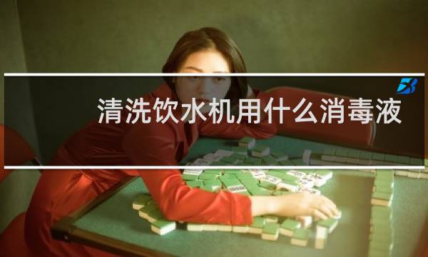 清洗饮水机用什么消毒液