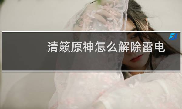清籁原神怎么解除雷电