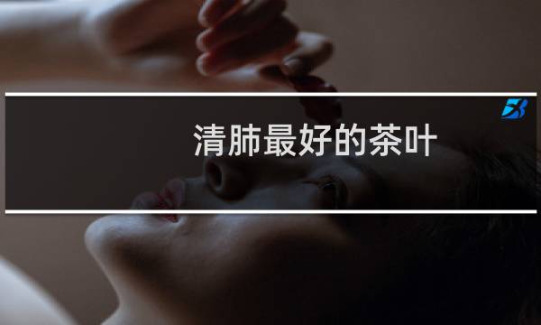 清肺最好的茶叶