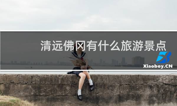 清远佛冈有什么旅游景点