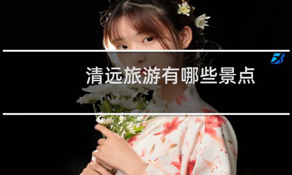 清遠(yuǎn)旅游有哪些景點(diǎn)